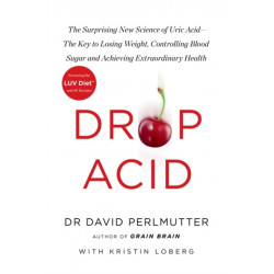 Drop Acid: The Surprising New Science of Uric Acid - The Key to Losing Weight, Controlling Blood Sugar and Achieving Extraordinary Health