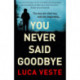 You Never Said Goodbye: An electrifying, edge of your seat thriller