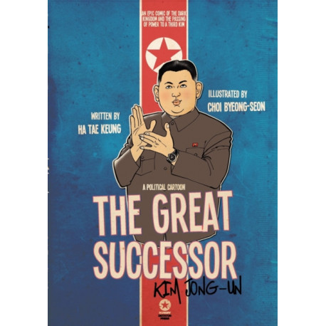 The Great Successor: Kim Jong Un A Political Cartoon: An epic comic of the Dark Kingdom and the passing of power to a third Kim