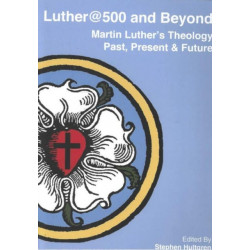 Luther@500 and Beyond: Martin Luther's Theology Past Present and Future