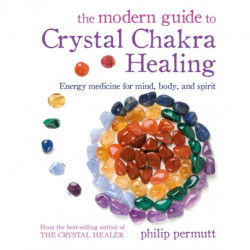 The Modern Guide to Crystal Chakra Healing: Energy Medicine for Mind, Body, and Spirit