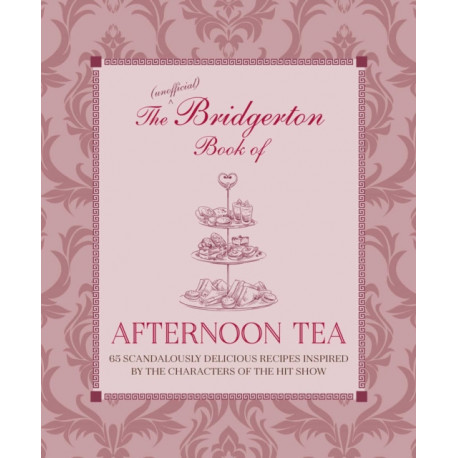 The Unofficial Bridgerton Book of Afternoon Tea: Over 75 Scandalously Delicious Recipes Inspired by the Characters of the Hit Show