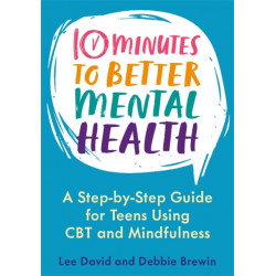 10 Minutes to Better Mental Health: A Step-by-Step Guide for Teens Using CBT and Mindfulness