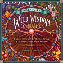 Maia Toll's Wild Wisdom Companion: A Guided Journey into the Mystical Rhythms of the Natural World, Season by Season