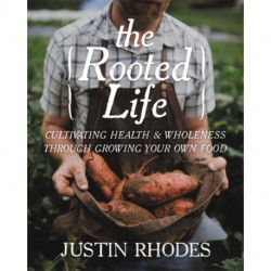 The Rooted Life: Cultivating Health and Wholeness Through Growing Your Own Food