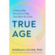 True Age: Cutting Edge Research to Help Turn Back the Clock
