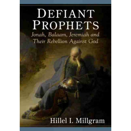 Defiant Prophets: Jonah, Balaam, Jeremiah and Their Rebellion Against God