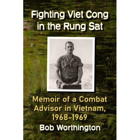 Fighting Viet Cong in the Rung Sat: Memoir of a Combat Advisor in Vietnam, 1968-1969
