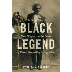Black Legend: The Many Lives of Raul Grigera and the Power of Racial Storytelling in Argentina