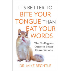 It`s Better to Bite Your Tongue Than Eat Your Wo – The No–Regrets Guide to Better Conversations: The No-Regrets Guide to Better Conversations