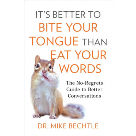 It`s Better to Bite Your Tongue Than Eat Your Wo – The No–Regrets Guide to Better Conversations: The No-Regrets Guide to Better Conversations