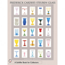 Frederick Carder's Steuben Glass: Guide to Shapes, Numbers, Colors, Finishes and Values