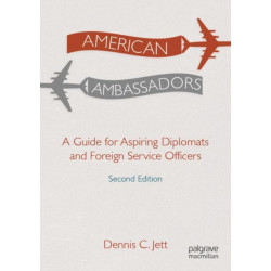 American Ambassadors: A Guide for Aspiring Diplomats and Foreign Service Officers