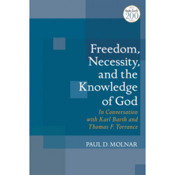 Freedom, Necessity, and the Knowledge of God: In Conversation with Karl Barth and Thomas F. Torrance