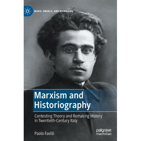 Marxism and Historiography: Contesting Theory and Remaking History in Twentieth-Century Italy