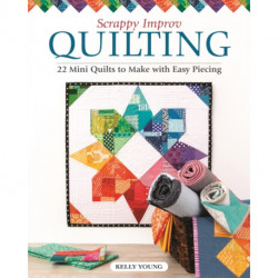 Scrappy Improv Quilting: 22 Mini Quilts to Make with Easy Piecing