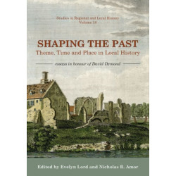Shaping the Past: Theme, Time and Place in Local History - Essays in Honour of David Dymond