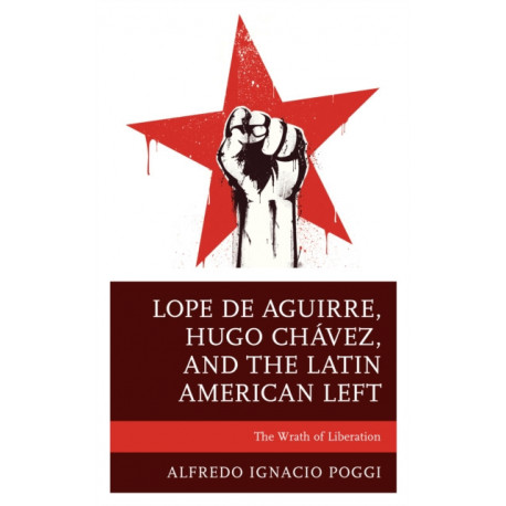 Lope de Aguirre, Hugo Chavez, and the Latin American Left: The Wrath of Liberation