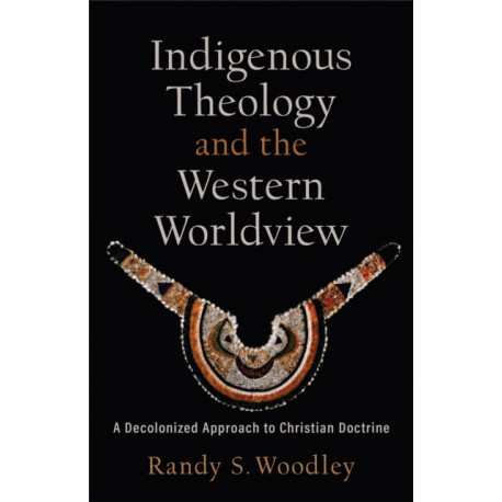 Indigenous Theology and the Western Worldview – A Decolonized Approach to Christian Doctrine: A Decolonized Approach to Christian Doctrine