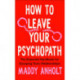 How to Leave Your Psychopath: The Essential Handbook for Escaping Toxic Relationships