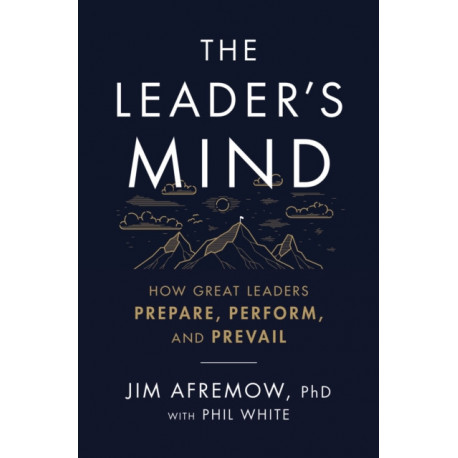 The Leader's Mind: How Great Leaders Prepare, Perform, and Prevail