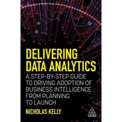 Delivering Data Analytics: A Step-By-Step Guide to Driving Adoption of Business Intelligence from Planning to Launch