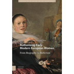 Authorizing Early Modern European Women: From Biography to Biofiction