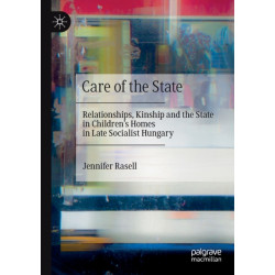 Care of the State: Relationships, Kinship and the State in Children’s Homes in Late Socialist Hungary