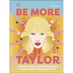 Be More Taylor Swift: Fearless Advice on Following Your Dreams and Finding Your Voice