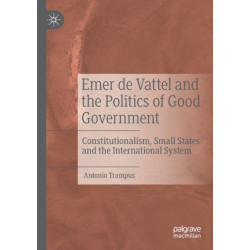 Emer de Vattel and the Politics of Good Government: Constitutionalism, Small States and the International System