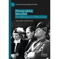 Photographing Mussolini: The Making of a Political Icon