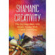 Shamanic Creativity: Free the Imagination with Rituals, Energy Work, and Spirit Journeying