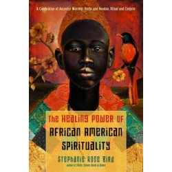 The Healing Power of African-American Spirituality: A Celebration of Ancestor Worship, Herbs and Hoodoo,  Ritual and Conjure