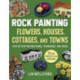 Rock Painting Flowers, Cottages, Houses, and Towns: Step-by-Step Instructions, Techniques, and Ideas—20 Projects for Everyone