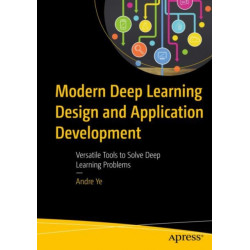 Modern Deep Learning Design and Application Development: Versatile Tools to Solve Deep Learning Problems