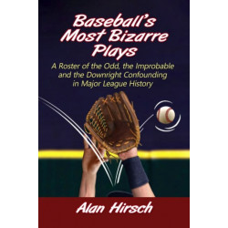 Baseball's Most Bizarre Plays: A Roster of the Odd, the Improbable and the Downright Confounding in Major League History