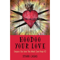 Hoodoo Your Love: Conjure the Love You Want (and Keep it)