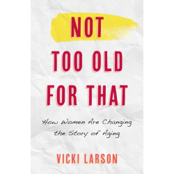 Not Too Old for That: How Women Are Changing the Story of Aging
