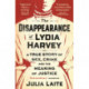 The Disappearance of Lydia Harvey: WINNER OF THE CWA GOLD DAGGER FOR NON-FICTION: A true story of sex, crime and the meaning of justice