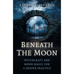 Beneath the Moon: Witchcraft and moon magic for a deeper practice