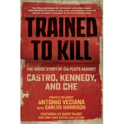 Trained to Kill: The Inside Story of CIA Plots against Castro, Kennedy, and Che