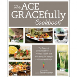 The Age GRACEfully Cookbook: The Power of FOODTRIENTS to Promote Health and Well-being for a Joyful and Sustainable Life