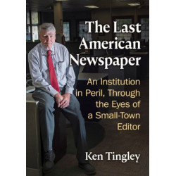 The Last American Newspaper: An Institution in Peril, Through the Eyes of a Small-Town Editor