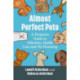 Almost Perfect Pets: A Proactive Guide to Selection, Health Care and Pet Parenting