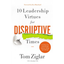10 Leadership Virtues for Disruptive Times: Coaching Your Team Through Immense Change and Challenge