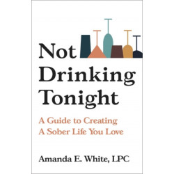Not Drinking Tonight: A Guide to Creating a Sober Life You Love