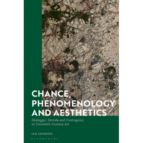 Chance, Phenomenology and Aesthetics: Heidegger, Derrida and Contingency in Twentieth Century Art