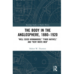 The Body in the Anglosphere, 1880–1920: "Well Sexed Womanhood," "Finer Natives," and "Very White Men"