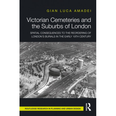 Victorian Cemeteries and the Suburbs of London: Spatial Consequences to the Reordering of London’s Burials in the Early 19th Century