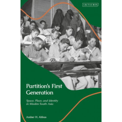 Partition’s First Generation: Space, Place, and Identity in Muslim South Asia
